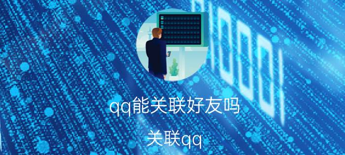 qq能关联好友吗 关联qq。我的好友列表她能看见吗？